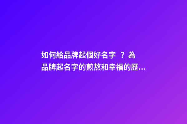 如何給品牌起個好名字？為品牌起名字的煎熬和幸福的歷程